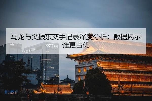 ma-long-yu-fan-zhen-dong-jiao-shou-ji-lu-shen-du-fen-xi-shu-ju-jie-shi-shui-geng-zhan-you-2-715.jpg